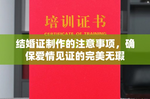 临夏结婚证制作的注意事项，确保爱情见证的完美无瑕