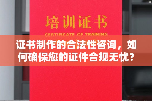 盱眙证书制作的合法性咨询，如何确保您的证件合规无忧？