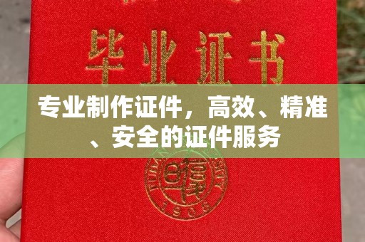 长治专业制作证件，高效、精准、安全的证件服务